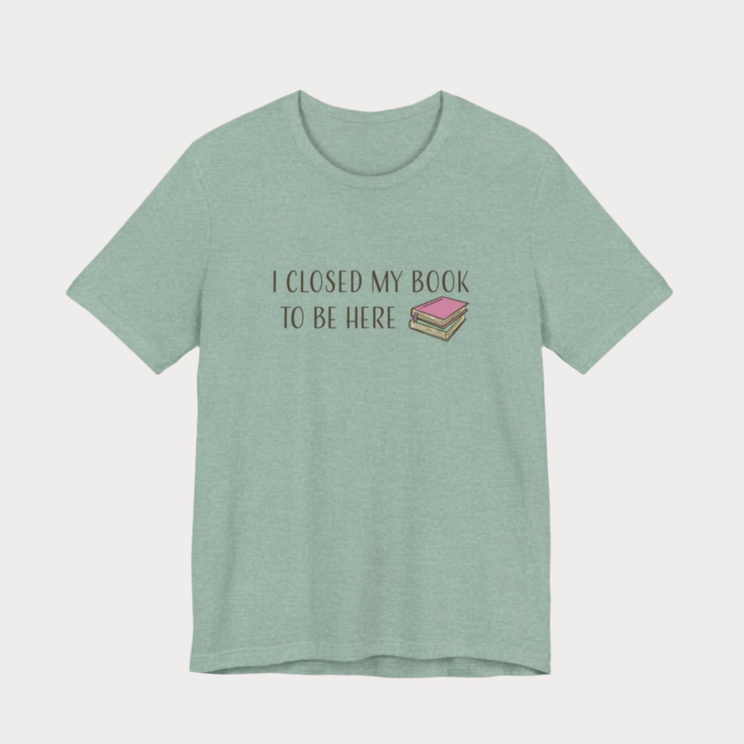 Closed My Book to Be Here T-Shirt
