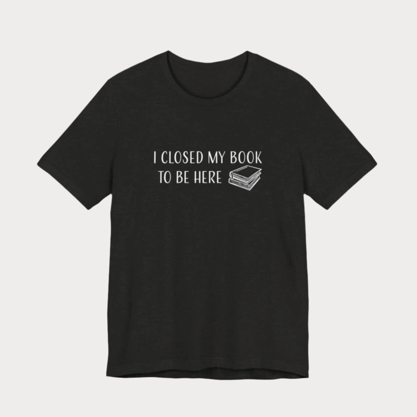 Closed My Book to Be Here T-Shirt