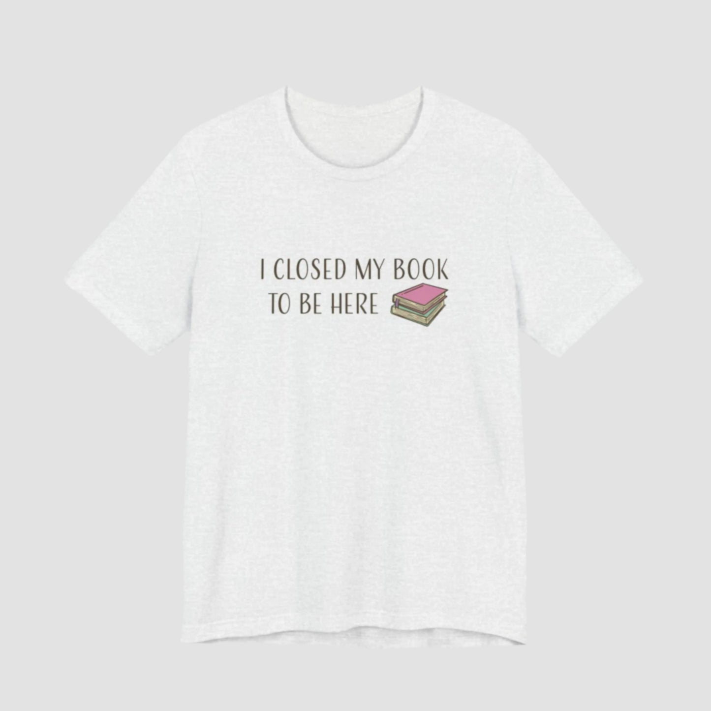 Closed My Book to Be Here T-Shirt