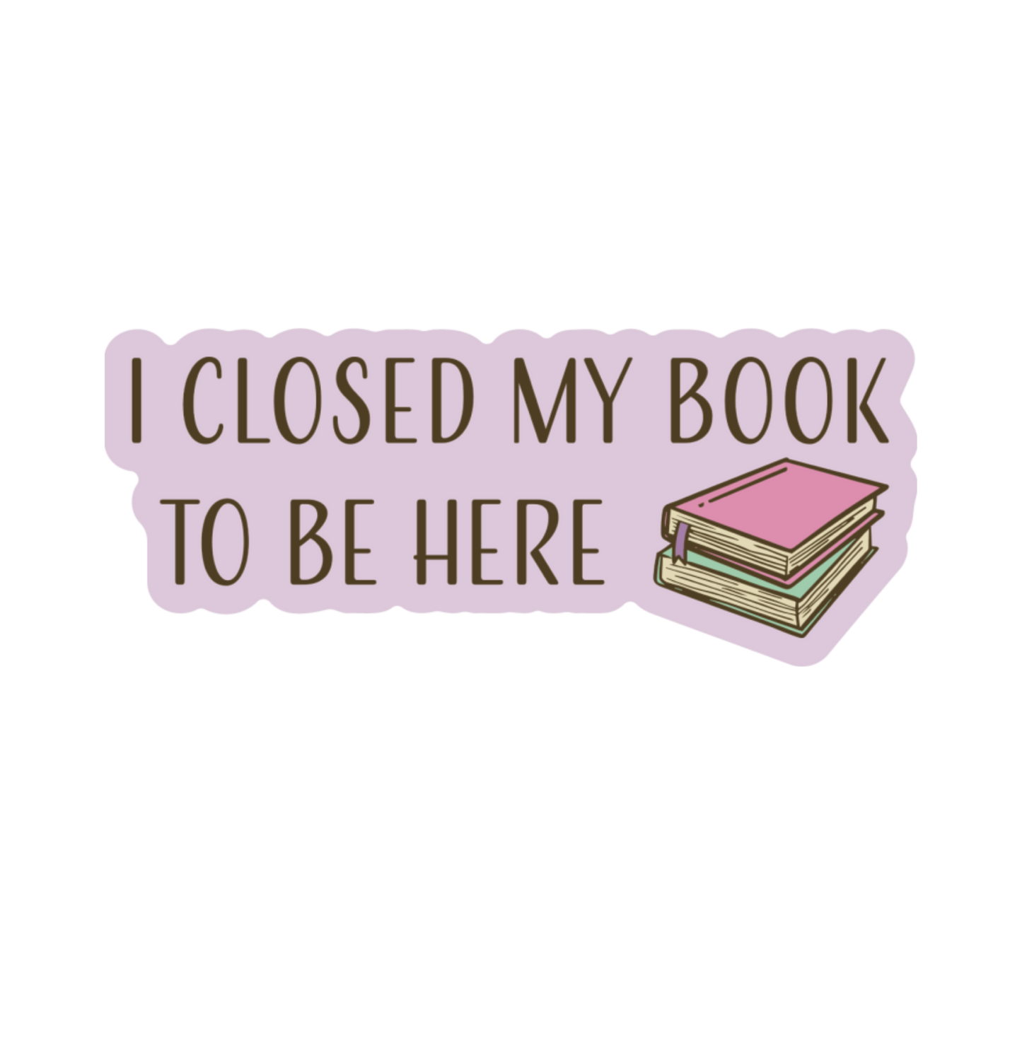Closed My Book to Be Here Sticker