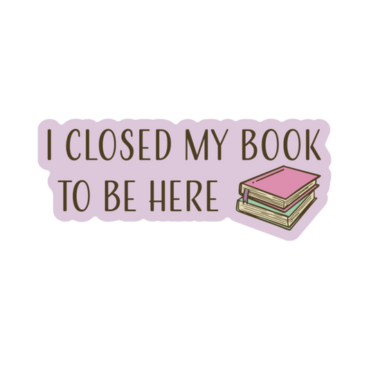Closed My Book to Be Here Sticker